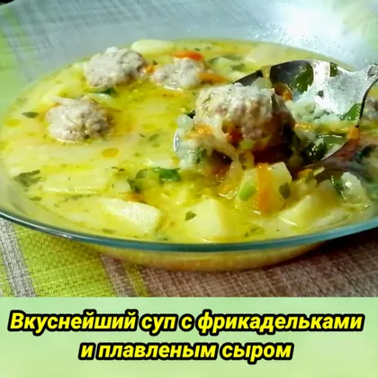 Вкуснейший суп с фрикадельками и плавленым сыром