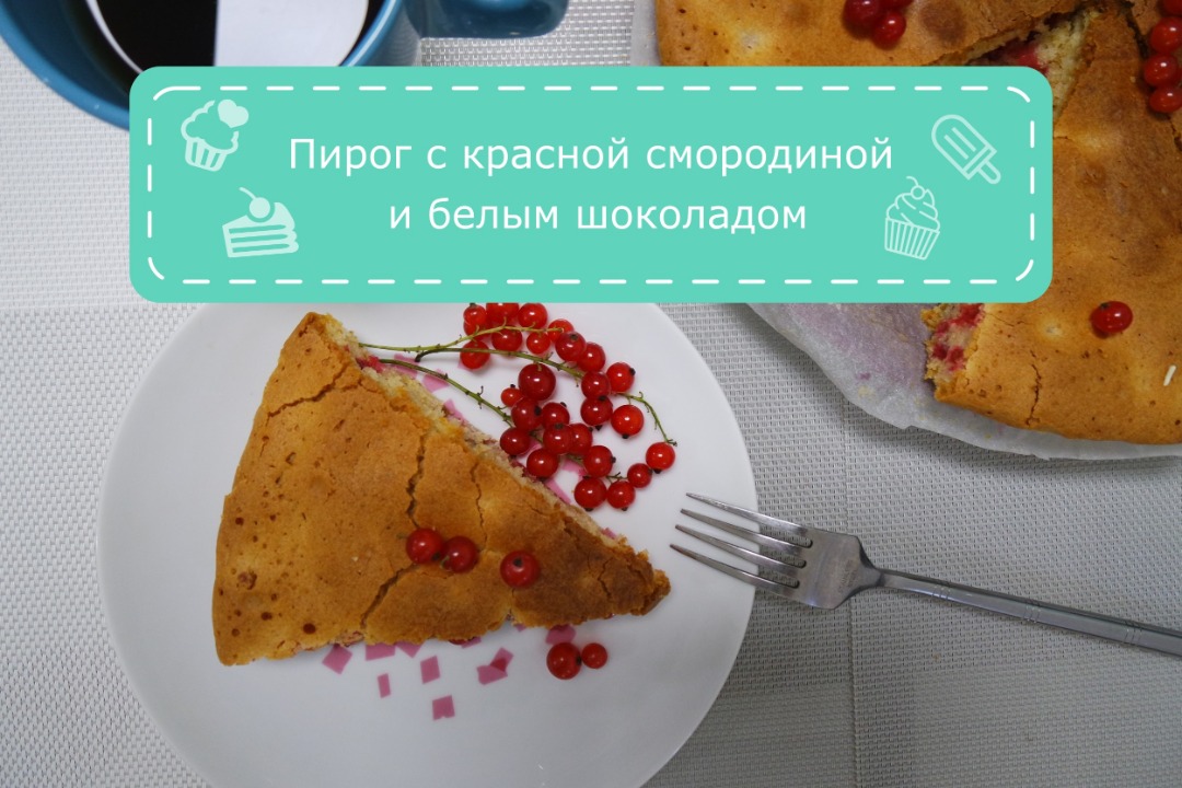 Очень вкусный пирог с красной смородиной и белым шоколадом